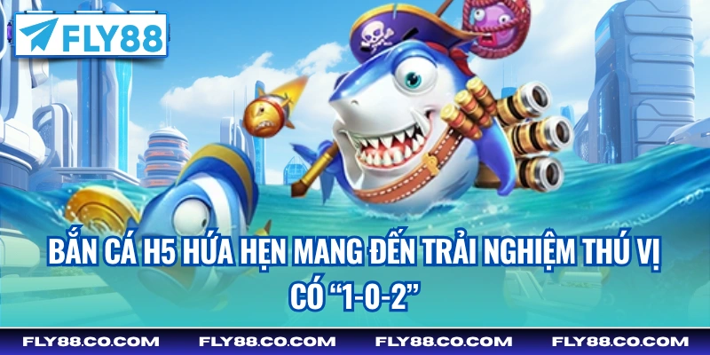 Bắn Cá H5 hứa hẹn mang đến trải nghiệm thú vị có “1-0-2”