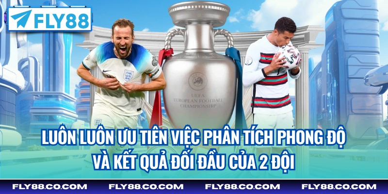 Luôn luôn ưu tiên việc phân tích phong độ và kết quả đối đầu của 2 đội